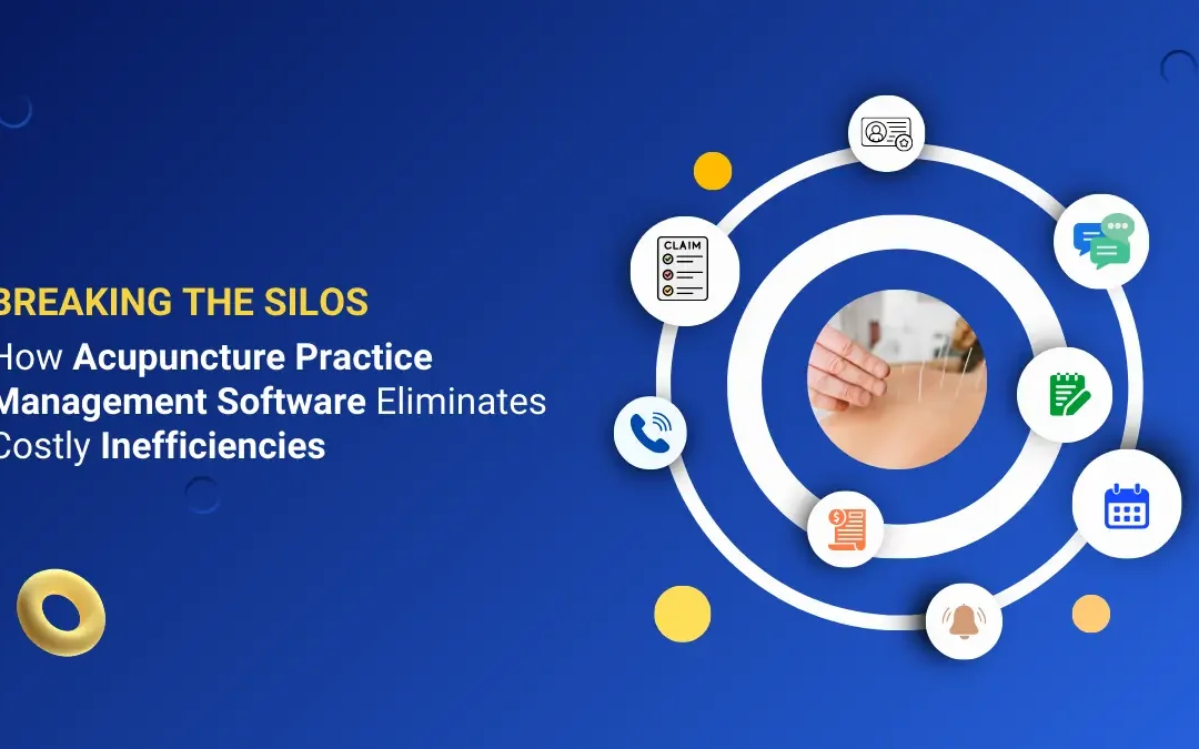 Breaking the Silos: How Acupuncture Practice Management Software Eliminates Costly Inefficiencies