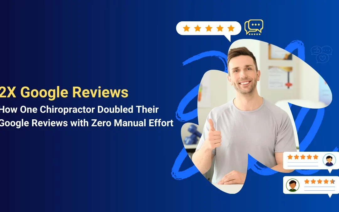 2X Google Reviews How One Chiropractor Doubled Their Google Reviews with Zero Manual Effort